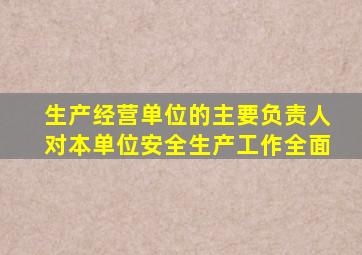 生产经营单位的主要负责人对本单位安全生产工作全面