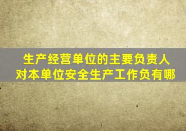 生产经营单位的主要负责人对本单位安全生产工作负有哪