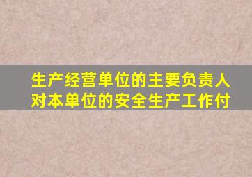 生产经营单位的主要负责人对本单位的安全生产工作付
