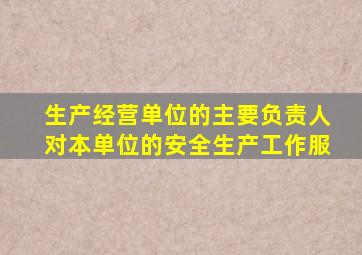 生产经营单位的主要负责人对本单位的安全生产工作服
