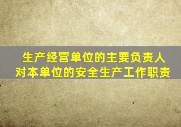 生产经营单位的主要负责人对本单位的安全生产工作职责