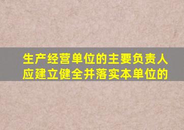 生产经营单位的主要负责人应建立健全并落实本单位的