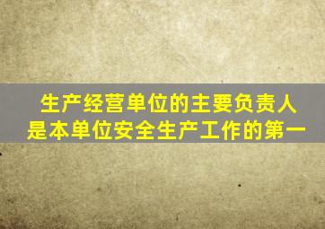 生产经营单位的主要负责人是本单位安全生产工作的第一