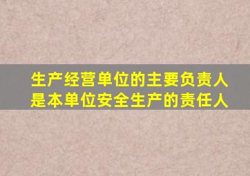 生产经营单位的主要负责人是本单位安全生产的责任人