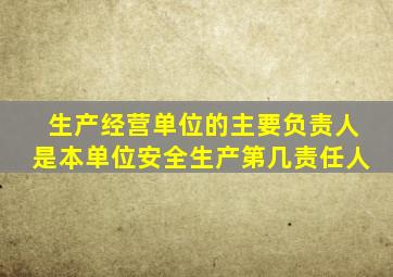 生产经营单位的主要负责人是本单位安全生产第几责任人