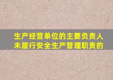 生产经营单位的主要负责人未履行安全生产管理职责的