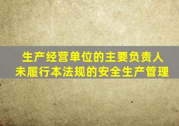 生产经营单位的主要负责人未履行本法规的安全生产管理