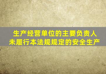 生产经营单位的主要负责人未履行本法规规定的安全生产