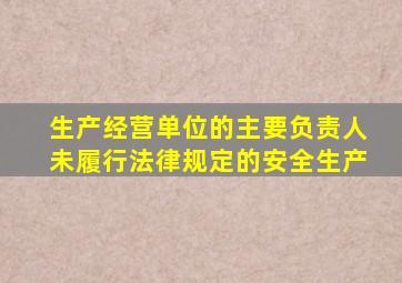 生产经营单位的主要负责人未履行法律规定的安全生产
