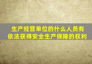 生产经营单位的什么人员有依法获得安全生产保障的权利