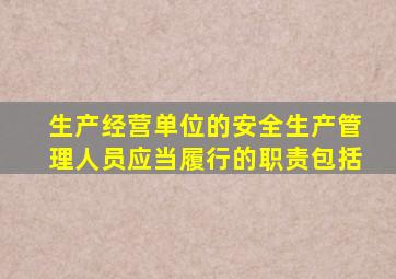 生产经营单位的安全生产管理人员应当履行的职责包括