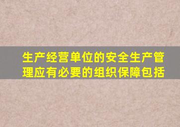 生产经营单位的安全生产管理应有必要的组织保障包括