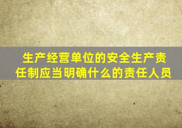 生产经营单位的安全生产责任制应当明确什么的责任人员