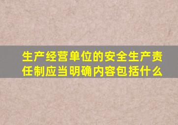 生产经营单位的安全生产责任制应当明确内容包括什么