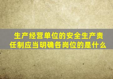 生产经营单位的安全生产责任制应当明确各岗位的是什么