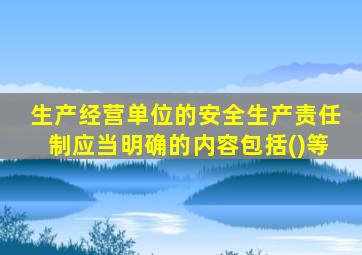 生产经营单位的安全生产责任制应当明确的内容包括()等