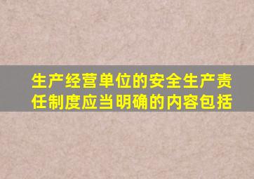 生产经营单位的安全生产责任制度应当明确的内容包括