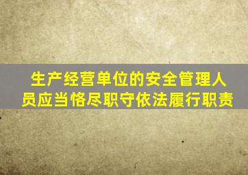 生产经营单位的安全管理人员应当恪尽职守依法履行职责