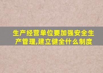 生产经营单位要加强安全生产管理,建立健全什么制度