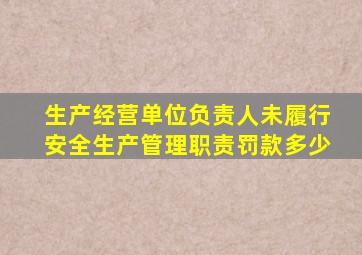 生产经营单位负责人未履行安全生产管理职责罚款多少
