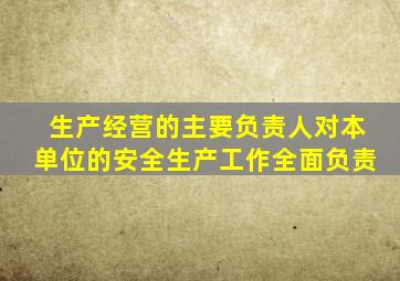 生产经营的主要负责人对本单位的安全生产工作全面负责