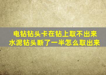 电钻钻头卡在钻上取不出来水泥钻头断了一半怎么取出来