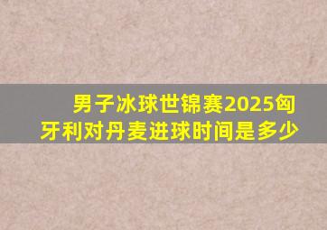男子冰球世锦赛2025匈牙利对丹麦进球时间是多少