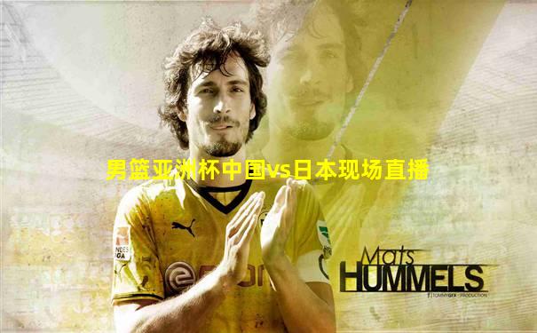 男篮亚洲杯中国vs日本现场直播
