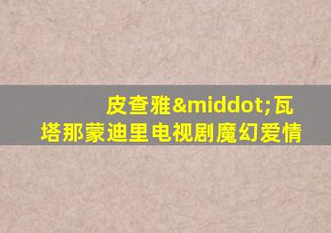 皮查雅·瓦塔那蒙迪里电视剧魔幻爱情