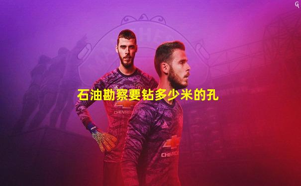 石油勘察要钻多少米的孔