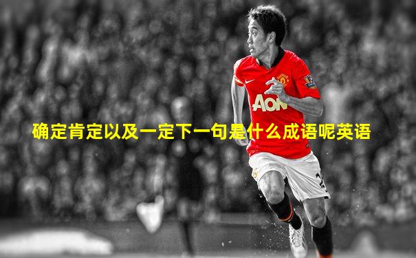 确定肯定以及一定下一句是什么成语呢英语