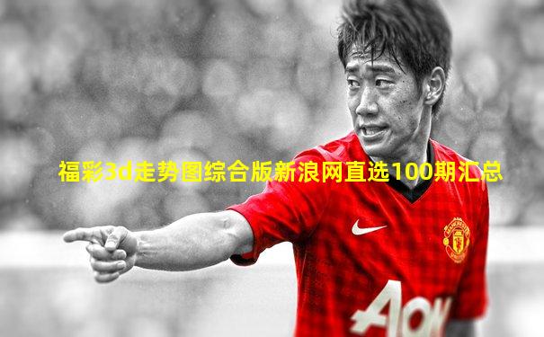 福彩3d走势图综合版新浪网直选100期汇总