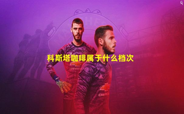 科斯塔咖啡属于什么档次