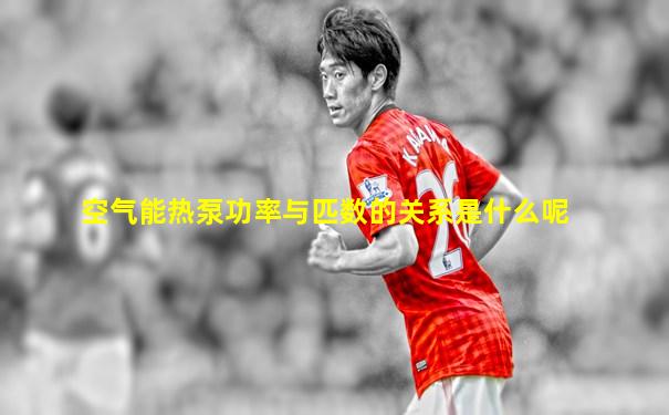 空气能热泵功率与匹数的关系是什么呢