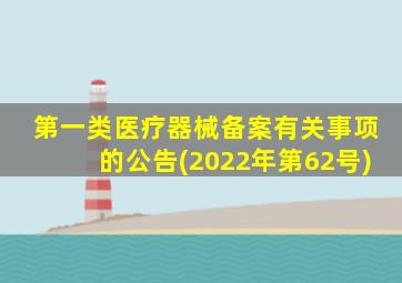 第一类医疗器械备案有关事项的公告(2022年第62号)