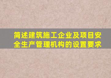 简述建筑施工企业及项目安全生产管理机构的设置要求