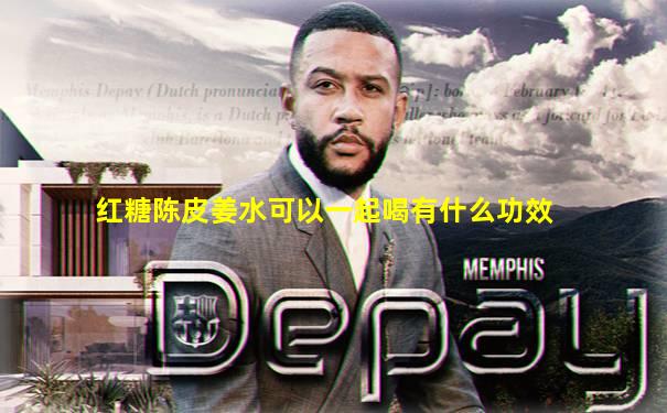 红糖陈皮姜水可以一起喝有什么功效