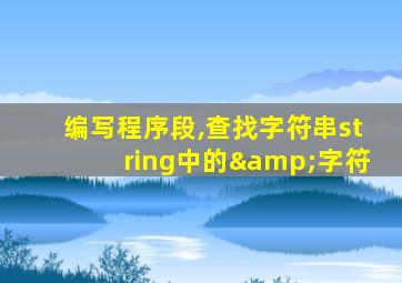 编写程序段,查找字符串string中的&字符