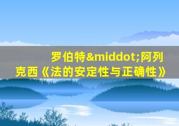 罗伯特·阿列克西《法的安定性与正确性》