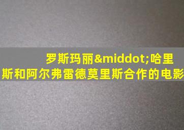 罗斯玛丽·哈里斯和阿尔弗雷德莫里斯合作的电影