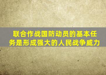 联合作战国防动员的基本任务是形成强大的人民战争威力