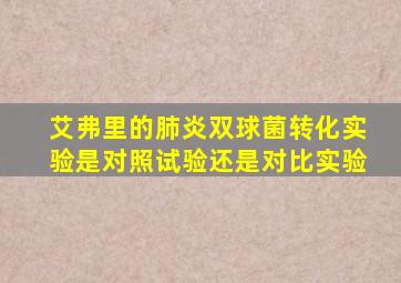 艾弗里的肺炎双球菌转化实验是对照试验还是对比实验