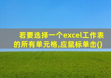 若要选择一个excel工作表的所有单元格,应鼠标单击()