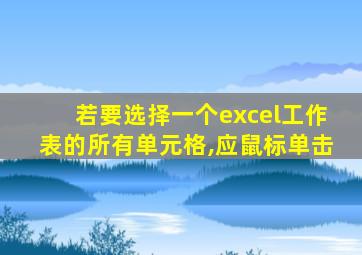 若要选择一个excel工作表的所有单元格,应鼠标单击