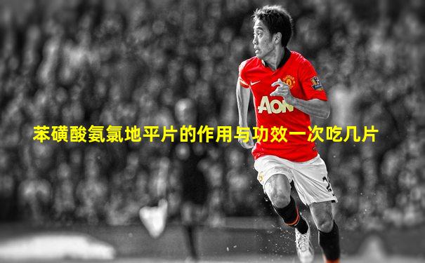 苯磺酸氨氯地平片的作用与功效一次吃几片