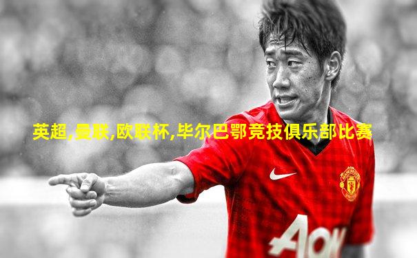 英超,曼联,欧联杯,毕尔巴鄂竞技俱乐部比赛