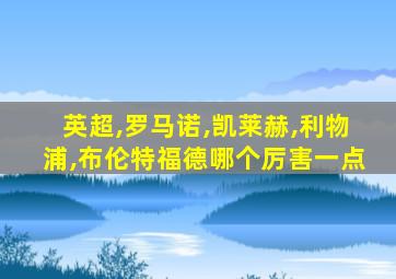 英超,罗马诺,凯莱赫,利物浦,布伦特福德哪个厉害一点