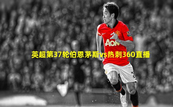 英超第37轮伯恩茅斯vs热刺360直播