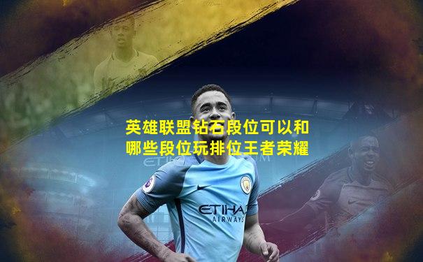 英雄联盟钻石段位可以和哪些段位玩排位王者荣耀
