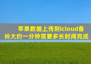 苹果数据上传到icloud备份大约一分钟需要多长时间完成